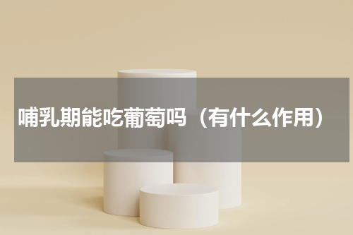 哺乳期能吃葡萄吗（有什么作用）