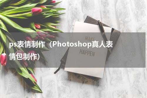 ps表情制作（Photoshop真人表情包制作）