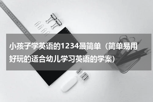 小孩子学英语的1234最简单（简单易用好玩的适合幼儿学习英语的学案）