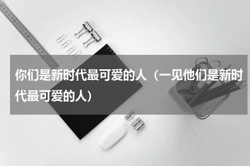 你们是新时代最可爱的人（一见他们是新时代最可爱的人）
