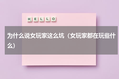 为什么说女玩家这么坑（女玩家都在玩些什么）
