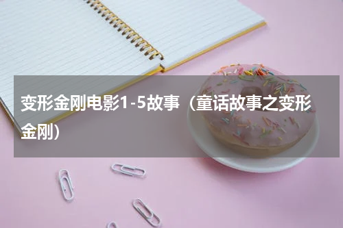 变形金刚电影1-5故事（童话故事之变形金刚）