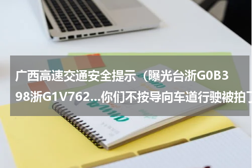 广西高速交通安全提示（曝光台浙G0B398浙G1V762...你们不按导向车道行驶被拍了）