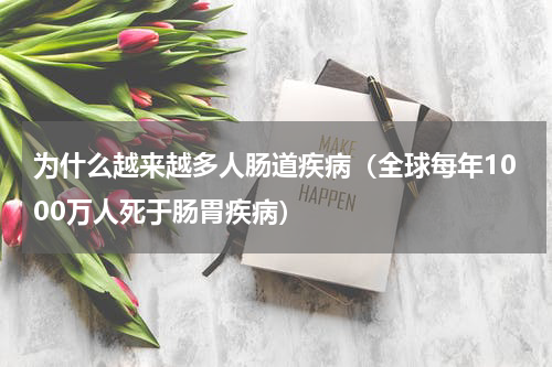 为什么越来越多人肠道疾病（全球每年1000万人死于肠胃疾病）