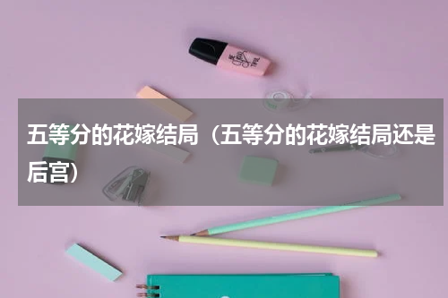 五等分的花嫁结局（五等分的花嫁结局还是后宫）