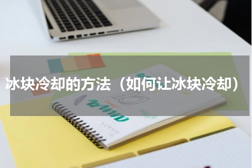 冰块冷却的方法（如何让冰块冷却）