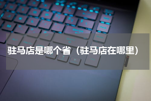 驻马店是哪个省（驻马店在哪里）