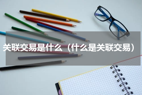 关联交易是什么（什么是关联交易）