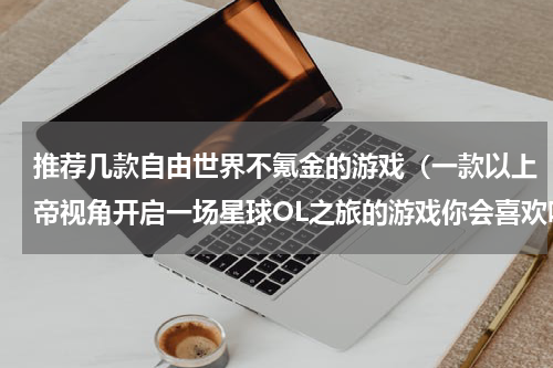 推荐几款自由世界不氪金的游戏（一款以上帝视角开启一场星球OL之旅的游戏你会喜欢吗）