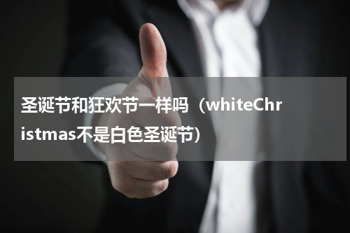 圣诞节和狂欢节一样吗（whiteChristmas不是白色圣诞节）