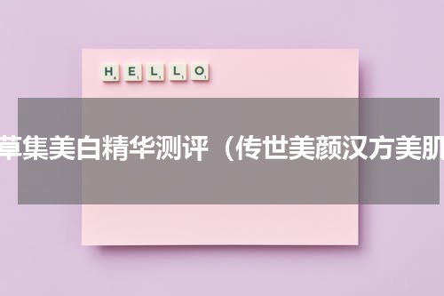 佰草集美白精华测评（传世美颜汉方美肌）