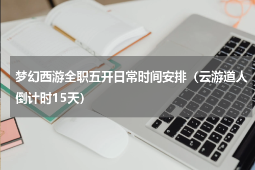 梦幻西游全职五开日常时间安排（云游道人倒计时15天）