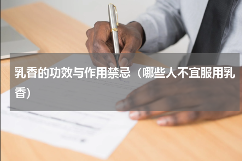 乳香的功效与作用禁忌（哪些人不宜服用乳香）