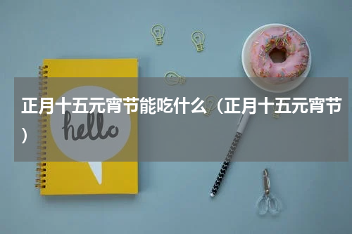 正月十五元宵节能吃什么（正月十五元宵节）