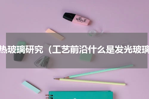 隔热玻璃研究（工艺前沿什么是发光玻璃）