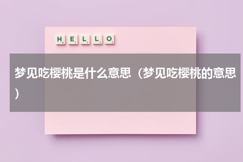 梦见吃樱桃是什么意思（梦见吃樱桃的意思）