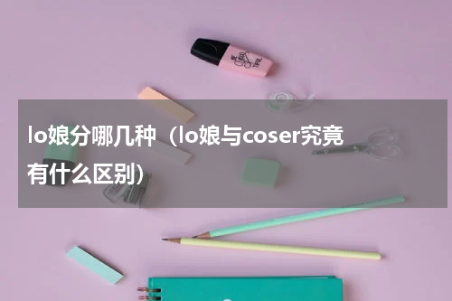 lo娘分哪几种（lo娘与coser究竟有什么区别）