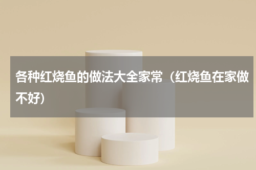 各种红烧鱼的做法大全家常（红烧鱼在家做不好）