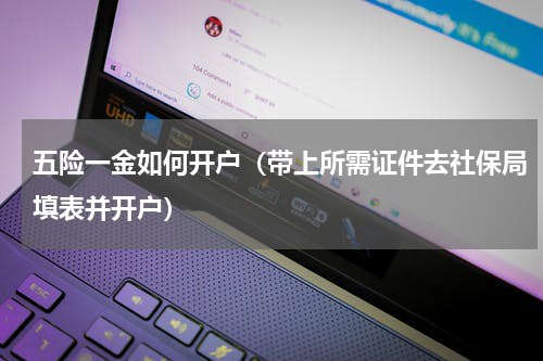 五险一金如何开户（带上所需证件去社保局填表并开户）