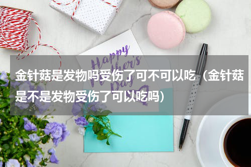 金针菇是发物吗受伤了可不可以吃（金针菇是不是发物受伤了可以吃吗）