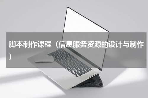 脚本制作课程（信息服务资源的设计与制作）
