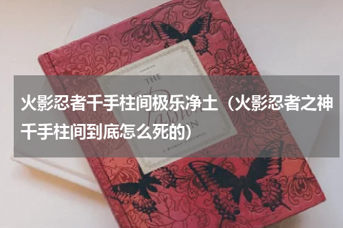 火影忍者千手柱间极乐净土（火影忍者之神千手柱间到底怎么死的）