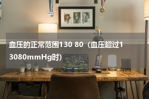 血压的正常范围130 80（血压超过13080mmHg时）