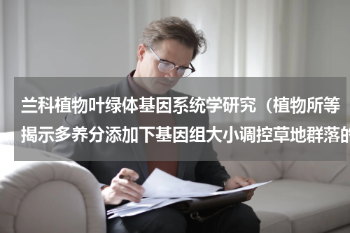 兰科植物叶绿体基因系统学研究（植物所等揭示多养分添加下基因组大小调控草地群落的新机制）