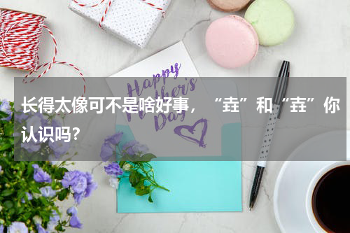 长得太像可不是啥好事，“垚”和“壵”你认识吗？