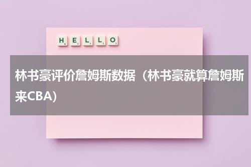 林书豪评价詹姆斯数据（林书豪就算詹姆斯来CBA）