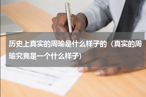 历史上真实的周瑜是什么样子的（真实的周瑜究竟是一个什么样子）