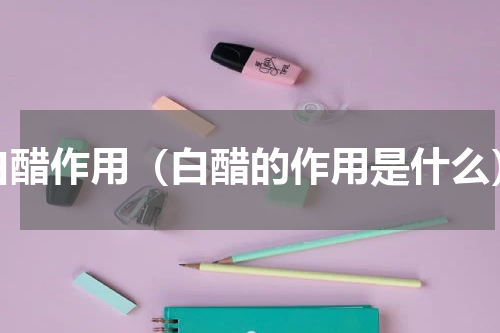 白醋作用（白醋的作用是什么）