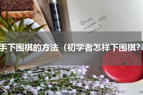 新手下围棋的方法（初学者怎样下围棋？）