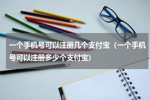 一个手机号可以注册几个支付宝（一个手机号可以注册多少个支付宝）