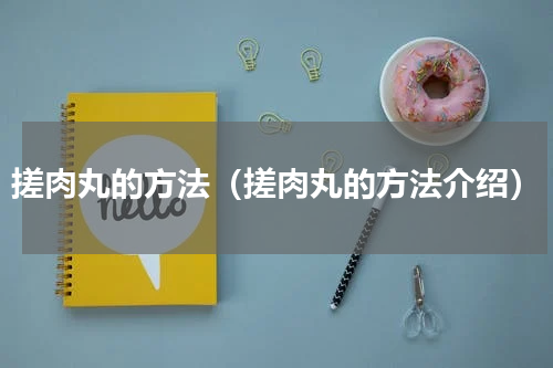 搓肉丸的方法（搓肉丸的方法介绍）
