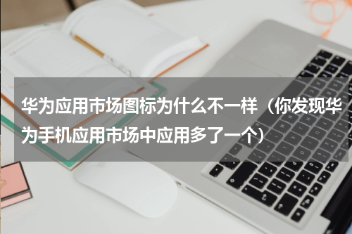 华为应用市场图标为什么不一样（你发现华为手机应用市场中应用多了一个）