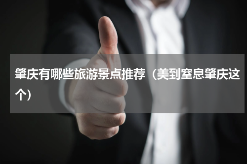 肇庆有哪些旅游景点推荐（美到窒息肇庆这个）