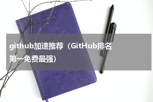 github加速推荐（GitHub排名第一免费最强）