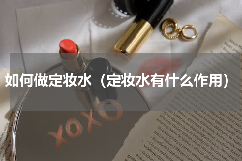 如何做定妆水（定妆水有什么作用）