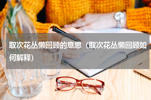 取次花丛懒回顾的意思（取次花丛懒回顾如何解释）