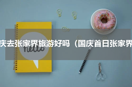 国庆去张家界旅游好吗（国庆首日张家界）