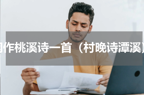 闲作桃溪诗一首（村晚诗潭溪）