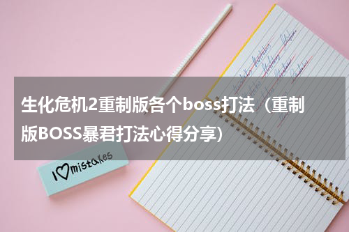 生化危机2重制版各个boss打法（重制版BOSS暴君打法心得分享）