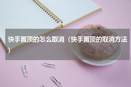 快手置顶的怎么取消（快手置顶的取消方法）