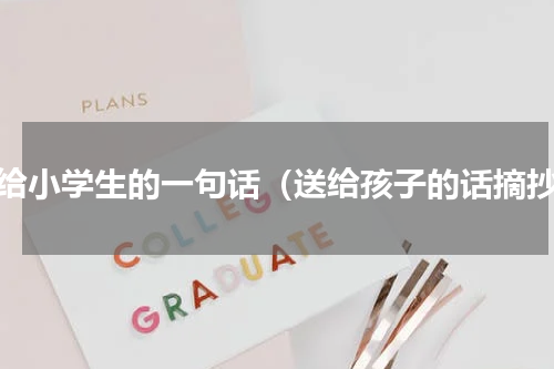 送给小学生的一句话（送给孩子的话摘抄）