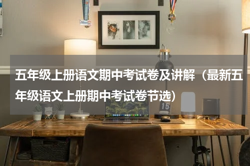 五年级上册语文期中考试卷及讲解（最新五年级语文上册期中考试卷节选）