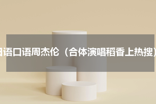 日语口语周杰伦（合体演唱稻香上热搜）