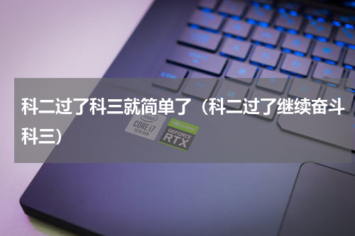 科二过了科三就简单了（科二过了继续奋斗科三）