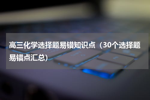 高三化学选择题易错知识点（30个选择题易错点汇总）