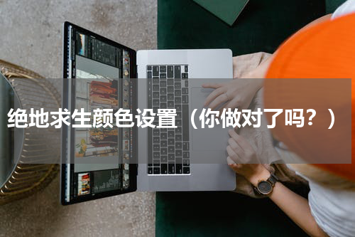 绝地求生颜色设置（你做对了吗？）